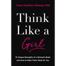 Think Like a Girl: 10 Unique Strengths of a Woman's Brain and How to Make Them Work for You
