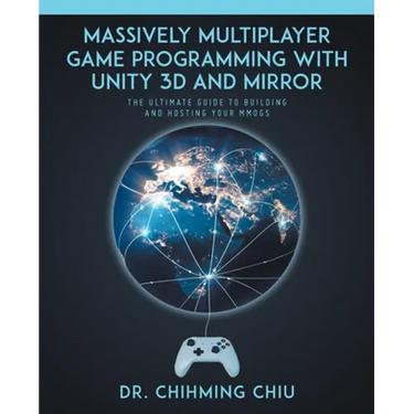Massively Multiplayer Game Programming With Unity 3d and Mirror: The Ultimate Guide to Building and Hosting Your MMOGS