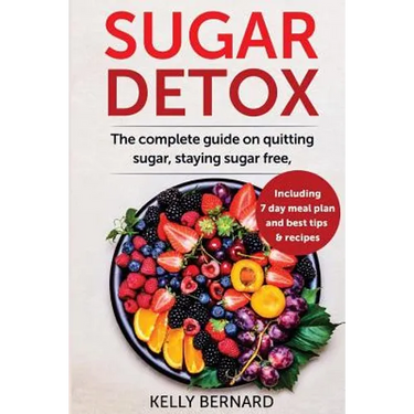 Sugar Detox: The Complete Guide To Quitting Sugar And Staying Sugar-Free, Including 7 Day Meal Plan, Best Tips, And Recipes