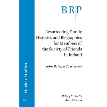 Resurrecting Family Histories and Biographies for Members of the Society of Friends in Ireland: John Boles, a Case Study