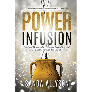 Power Infusion: Spiritual Warfare That Changes Everything and the Joys in Battle through the God of Victory