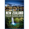 New Zealand Tour Guide 2024: Your Passport to Nature's Masterpieces: From Fords to Ferns, Exploring New Zealand's Treasures in 2024