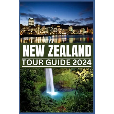 New Zealand Tour Guide 2024: Your Passport to Nature's Masterpieces: From Fords to Ferns, Exploring New Zealand's Treasures in 2024