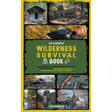 The Essential Wilderness Survival Book: Thrive During the Coming Economic Collapse by Learning to Use Tools, Building Shelter, Water Purification, and