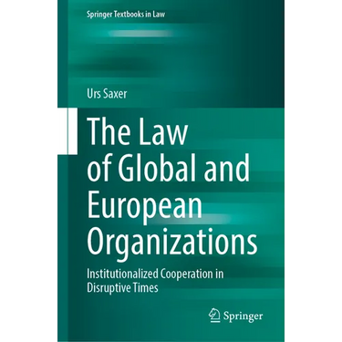 The Law of Global and European Organizations: Institutionalized Cooperation in Disruptive Times
