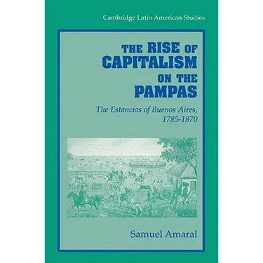 The Rise of Capitalism on the Pampas: The Estancias of Buenos Aires, 1785 1870