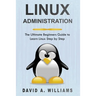 Linux Administration: The Ultimate Beginners Guide to Learn Linux Step by Step