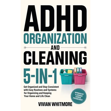 ADHD Organization and Cleaning 5-in-1: Get Organized and Stay Consistent with Easy Routines and Systems for Organizing and Keeping Your Home and Life
