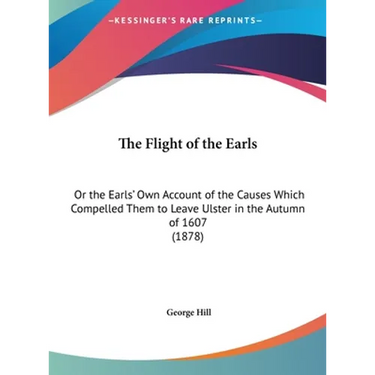 The Flight of the Earls: Or the Earls' Own Account of the Causes Which Compelled Them to Leave Ulster in the Autumn of 1607 (1878)