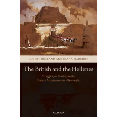 The British and the Hellenes: Struggles for Mastery in the Eastern Mediterranean 1850-1960