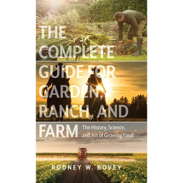 The Complete Guide for Garden, Ranch, and Farm: The History, Science, and Art of Growing Food