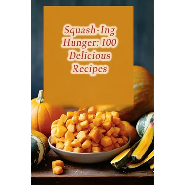 Squash-Ing Hunger: 100 Delicious Recipes