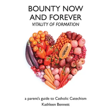 Bounty Now and Forever: Vitality of Formation - a parent's guide to Catholic Catechism