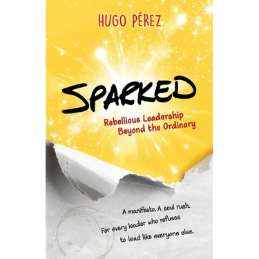 Sparked: Rebellious Leadership Beyond the Ordinary