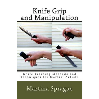 Knife Grip and Manipulation: Knife Training Methods and Techniques for Martial Artists