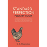 Standard Perfection Poultry Book: The Recognized Standard Work on Poultry, Turkeys, Ducks and Geese, Containing a Complete Description of All the Vari