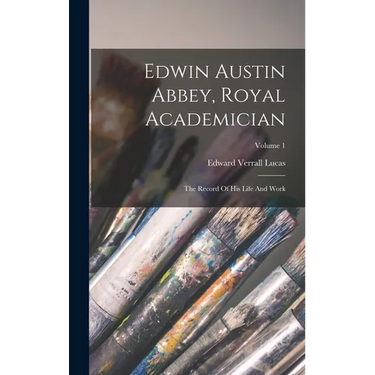 Edwin Austin Abbey, Royal Academician: The Record Of His Life And Work; Volume 1