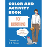 Color and Activity Book for Librarians: Or anybody who has worked at a library