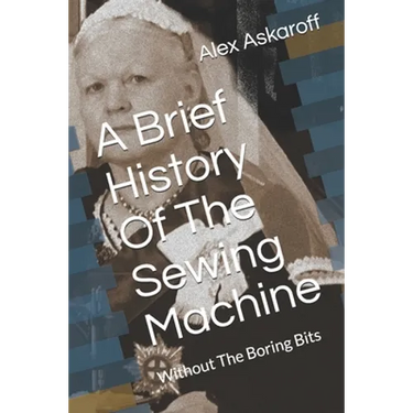 A Brief History Of The Sewing Machine: Without The Boring Bits