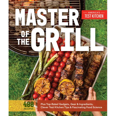 Master of the Grill: Foolproof Recipes, Top-Rated Gadgets, Gear, & Ingredients Plus Clever Test Kitchen Tips & Fascinating Food Science