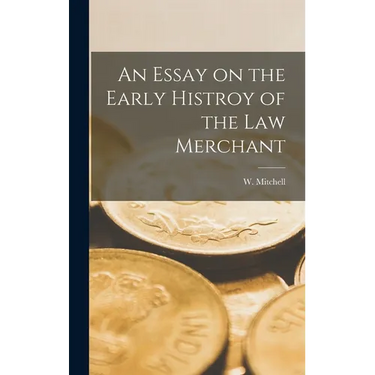 An Essay on the Early Histroy of the Law Merchant