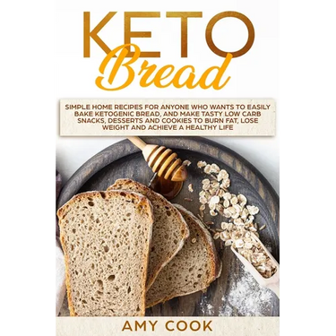 Keto Bread: Simple Home Recipes for Anyone Who Wants to Easily Bake Ketogenic Bread, and Make Tasty Low Carb Snacks, Desserts and