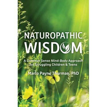 Naturopathic Wisdom: A Common Sense Mind-Body Approach for Struggling Children and Teens