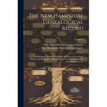 The New Hampshire Genealogical Record: An Illustrated Quarterly Magazine Devoted to Genealogy, History, and Biography: Official Organ of the New Hamps
