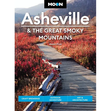 Moon Asheville & the Great Smoky Mountains: Craft Breweries, Outdoor Adventure, Art & Architecture