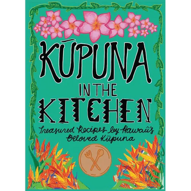 Kupuna in the Kitchen: Treasured Recipes by Hawaii's Beloved Kupuna