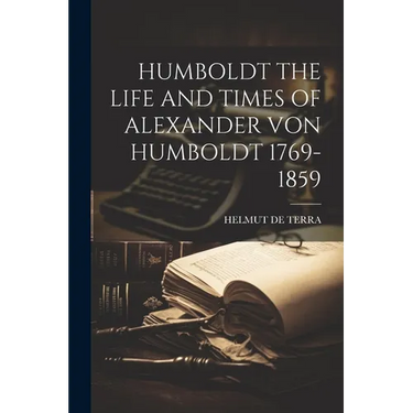 Humboldt the Life and Times of Alexander Von Humboldt 1769-1859