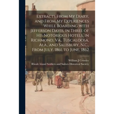 Extracts From My Diary, and From My Experiences While Boarding With Jefferson Davis, in Three of His Notorious Hotels, in Richmond, Va., Tuscaloosa, A