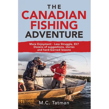 The Canadian Fishing Adventure: More Enjoyment - Less Struggle, Eh? Dozens of suggestions, stories and hard-learned lessons