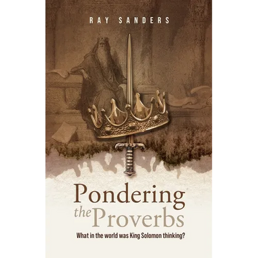 Pondering the Proverbs: What in the World Was King Solomon Thinking?