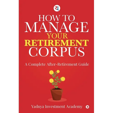 How to Manage Your Retirement Corpus: A Complete After- Retirement Guide