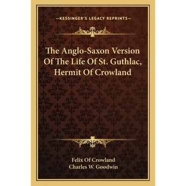 The Anglo-Saxon Version Of The Life Of St. Guthlac, Hermit Of Crowland