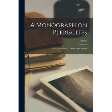 A Monograph on Plebiscites: With a Collection of Official Documents