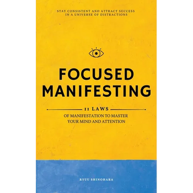Focused Manifesting: 11 Laws of Manifestation to Master Your Mind and Attention - Stay Consistent and Attract Success in a Universe of Distractions (I