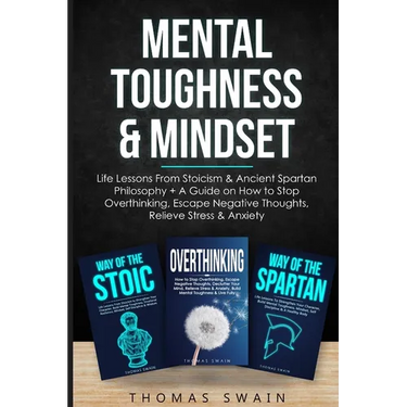 Mental Toughness & Mindset: Life Lessons From Stoicism & Ancient Spartan Philosophy + A Guide on How to Stop Overthinking, Escape Negative Thoughts, R