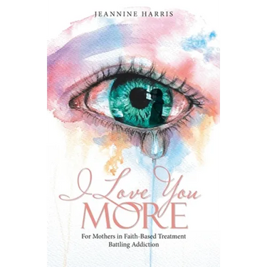 I Love You More: For Mothers in Faith-Based Treatment Battling Addiction