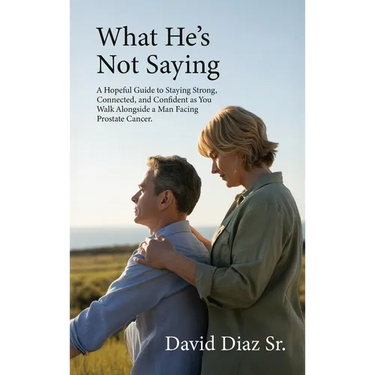 What He's Not Saying, A Hopeful Guide to Staying Strong, Connected, and Confident as You Walk Alongside a Man Facing Prostate Cancer.
