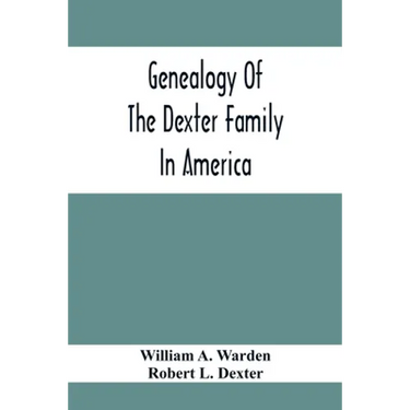 Genealogy Of The Dexter Family In America; Descendants Of Thomas Dexter, Together With A Record Of Other Allied Families;