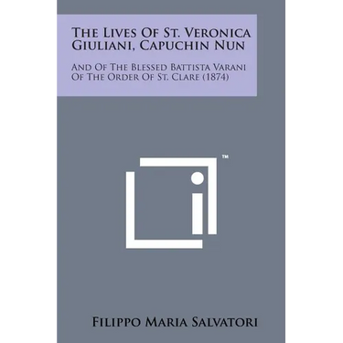 The Lives of St. Veronica Giuliani, Capuchin Nun: And of the Blessed Battista Varani of the Order of St. Clare (1874)