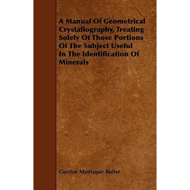 A Manual of Geometrical Crystallography, Treating Solely of Those Portions of the Subject Useful in the Identification of Minerals