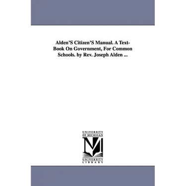 Alden'S Citizen'S Manual. A Text-Book On Government, For Common Schools. by Rev. Joseph Alden ...