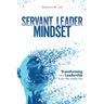 Servant Leader Mindset: Transforming your leadership style from the inside out.