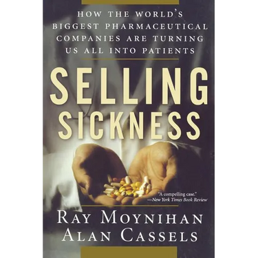 Selling Sickness: How the World's Biggest Pharmaceutical Companies Are Turning Us All Into Patients