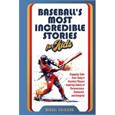 Baseball's Most Incredible Stories for Kids: Engaging Tales from Today's Greatest Players Inspiring Values of Perseverance, Teamwork, and Integrity
