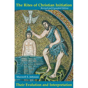 The Rites of Christian Initiation: Their Evolution and Interpretation Revised and Expanded Edition