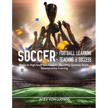Soccer - Football Learning-Teaching and Success: Basic to High level Goalkeeper Teaching German Style. Special circle training